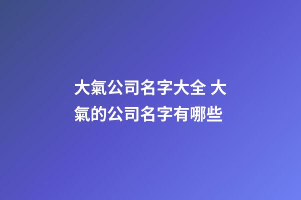 大氣公司名字大全 大氣的公司名字有哪些-第1張-公司起名-玄機派